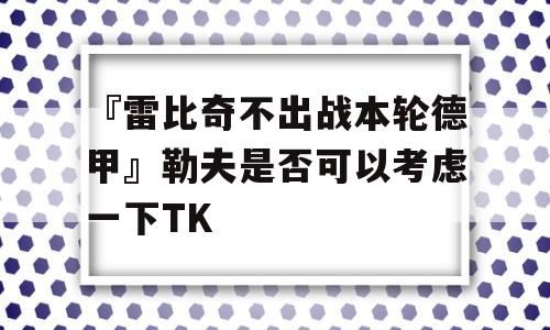 『雷比奇不出战本轮德甲』勒夫是否可以考虑一下TK