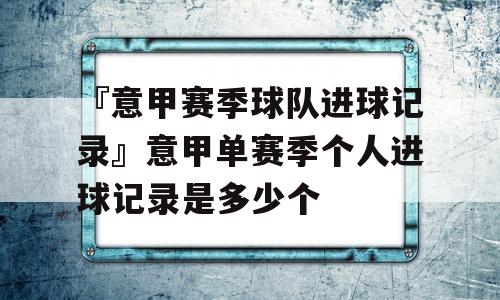 『意甲赛季球队进球记录』意甲单赛季个人进球记录是多少个