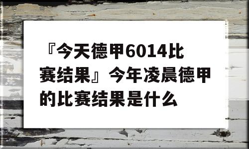 『今天德甲6014比赛结果』今年凌晨德甲的比赛结果是什么