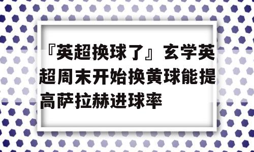 『英超换球了』玄学英超周末开始换黄球能提高萨拉赫进球率