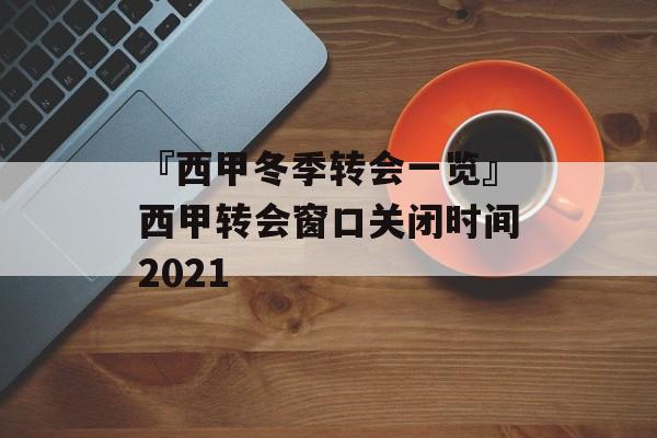 『西甲冬季转会一览』西甲转会窗口关闭时间2021