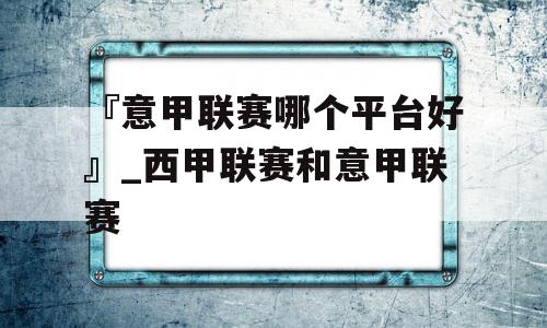 『意甲联赛哪个平台好』_西甲联赛和意甲联赛