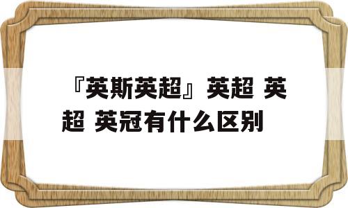 『英斯英超』英超 英超 英冠有什么区别