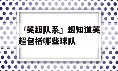 『英超队系』想知道英超包括哪些球队