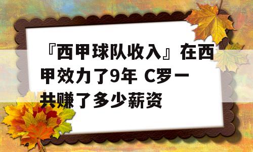 『西甲球队收入』在西甲效力了9年 C罗一共赚了多少薪资