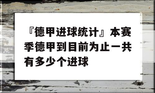 『德甲进球统计』本赛季德甲到目前为止一共有多少个进球