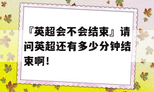 『英超会不会结束』请问英超还有多少分钟结束啊！