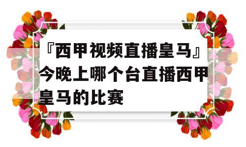 『西甲视频直播皇马』今晚上哪个台直播西甲皇马的比赛