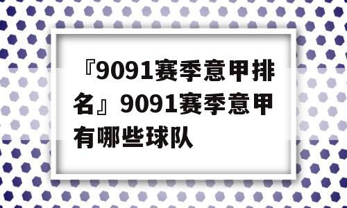 『9091赛季意甲排名』9091赛季意甲有哪些球队