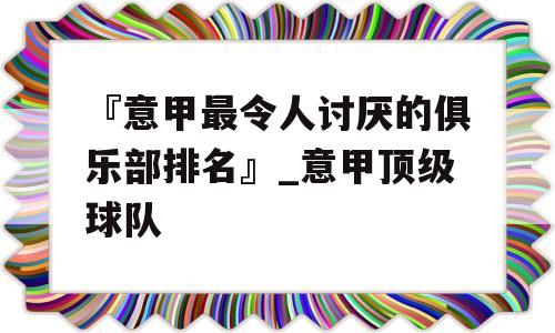 『意甲最令人讨厌的俱乐部排名』_意甲顶级球队