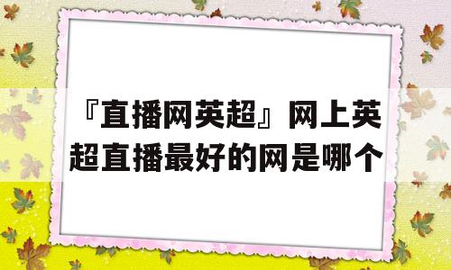 『直播网英超』网上英超直播最好的网是哪个