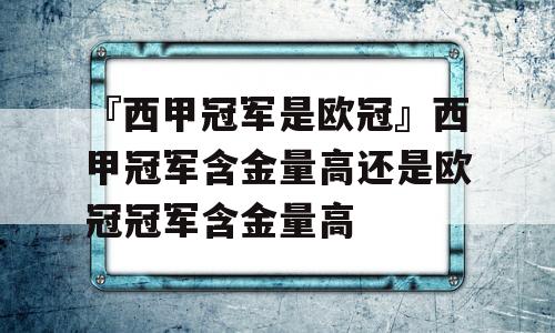 『西甲冠军是欧冠』西甲冠军含金量高还是欧冠冠军含金量高