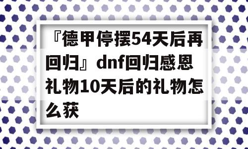 『德甲停摆54天后再回归』dnf回归感恩礼物10天后的礼物怎么获