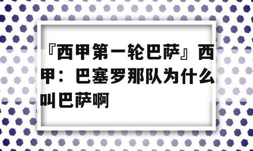 『西甲第一轮巴萨』西甲：巴塞罗那队为什么叫巴萨啊