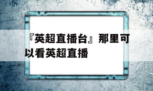 『英超直播台』那里可以看英超直播