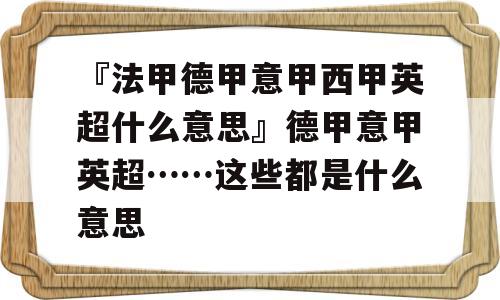 『法甲德甲意甲西甲英超什么意思』德甲意甲英超……这些都是什么意思