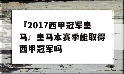 『2017西甲冠军皇马』皇马本赛季能取得西甲冠军吗