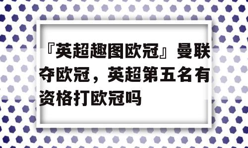 『英超趣图欧冠』曼联夺欧冠，英超第五名有资格打欧冠吗