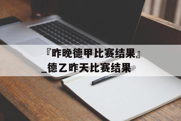 『昨晚德甲比赛结果』_德乙昨天比赛结果