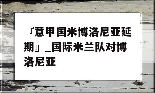 『意甲国米博洛尼亚延期』_国际米兰队对博洛尼亚