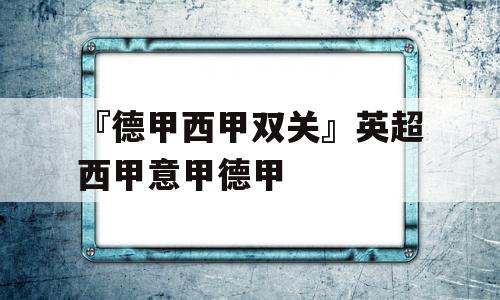 『德甲西甲双关』英超西甲意甲德甲