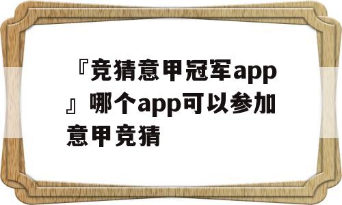 『竞猜意甲冠军app』哪个app可以参加意甲竞猜