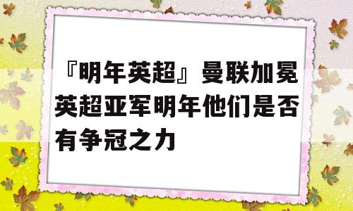 『明年英超』曼联加冕英超亚军明年他们是否有争冠之力