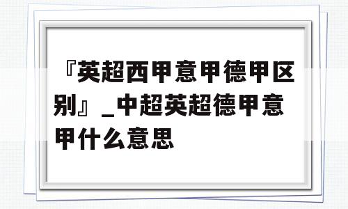 『英超西甲意甲德甲区别』_中超英超德甲意甲什么意思