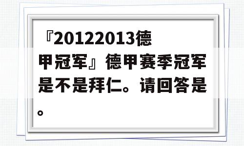 『20122013德甲冠军』德甲赛季冠军是不是拜仁。请回答是。