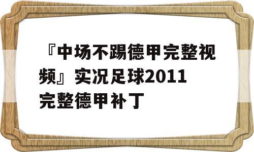 『中场不踢德甲完整视频』实况足球2011完整德甲补丁