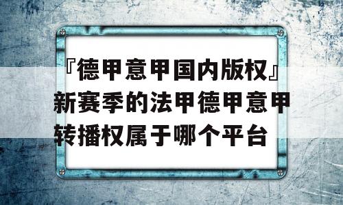 『德甲意甲国内版权』新赛季的法甲德甲意甲转播权属于哪个平台 