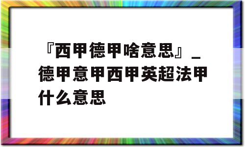 『西甲德甲啥意思』_德甲意甲西甲英超法甲什么意思