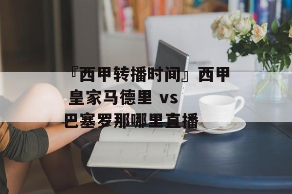 『西甲转播时间』西甲 皇家马德里 vs 巴塞罗那哪里直播