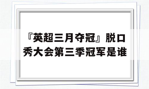 『英超三月夺冠』脱口秀大会第三季冠军是谁