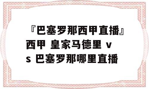 『巴塞罗那西甲直播』西甲 皇家马德里 vs 巴塞罗那哪里直播