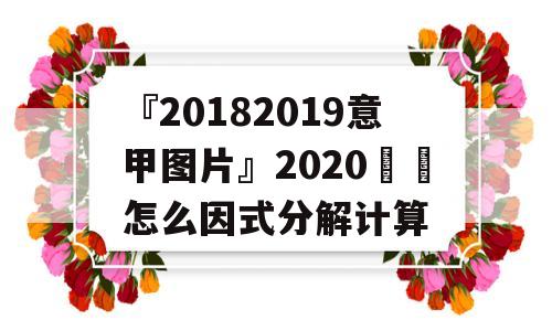 『20182019意甲图片』2020²²怎么因式分解计算