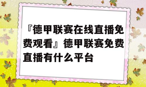 『德甲联赛在线直播免费观看』德甲联赛免费直播有什么平台