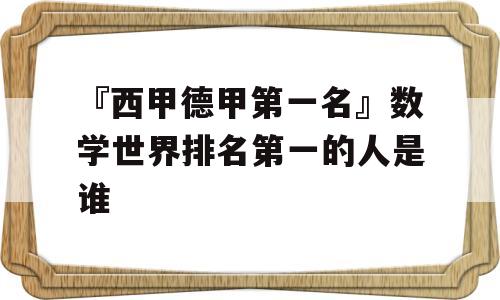 『西甲德甲第一名』数学世界排名第一的人是谁