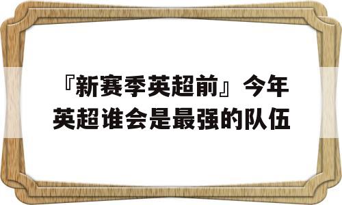 『新赛季英超前』今年英超谁会是最强的队伍