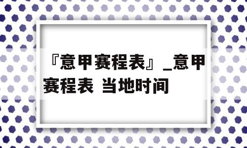 『意甲赛程表』_意甲赛程表 当地时间