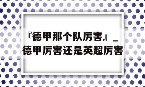 『德甲那个队厉害』_德甲厉害还是英超厉害