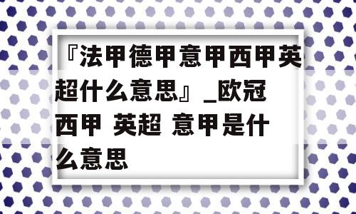 『法甲德甲意甲西甲英超什么意思』_欧冠 西甲 英超 意甲是什么意思