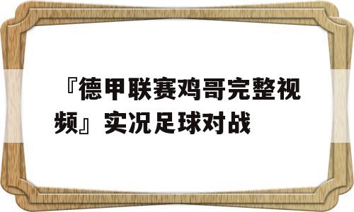 『德甲联赛鸡哥完整视频』实况足球对战