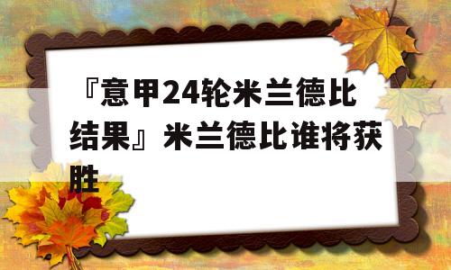 『意甲24轮米兰德比结果』米兰德比谁将获胜