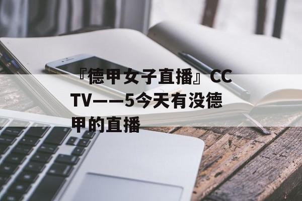 『德甲女子直播』CCTV——5今天有没德甲的直播