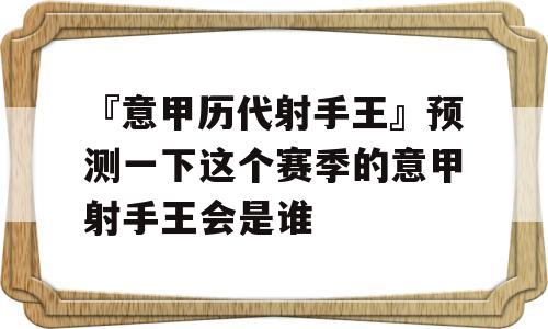 『意甲历代射手王』预测一下这个赛季的意甲射手王会是谁