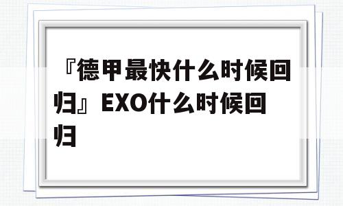 『德甲最快什么时候回归』EXO什么时候回归