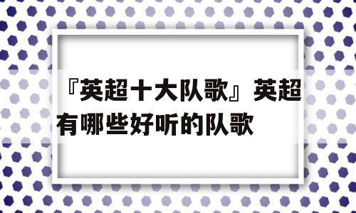 『英超十大队歌』英超有哪些好听的队歌