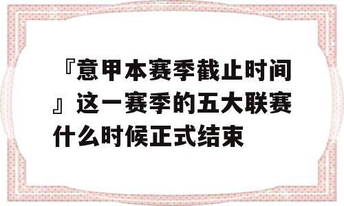 『意甲本赛季截止时间』这一赛季的五大联赛什么时候正式结束