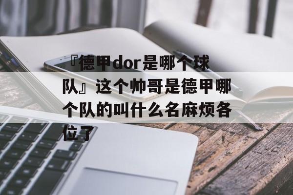 『德甲dor是哪个球队』这个帅哥是德甲哪个队的叫什么名麻烦各位了